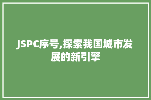 JSPC序号,探索我国城市发展的新引擎 搜狗SEO