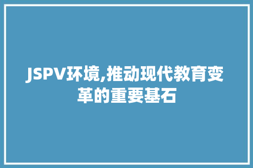 JSPV环境,推动现代教育变革的重要基石