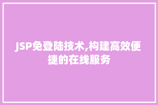 JSP免登陆技术,构建高效便捷的在线服务