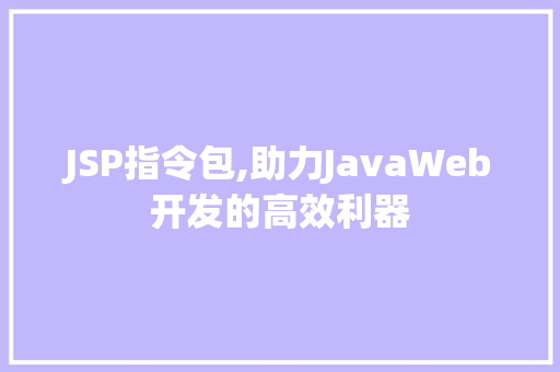 JSP指令包,助力JavaWeb开发的高效利器 神马SEO