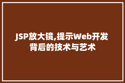 JSP放大镜,提示Web开发背后的技术与艺术 GoogleSEO