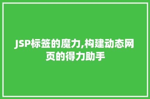JSP标签的魔力,构建动态网页的得力助手 必应SEO