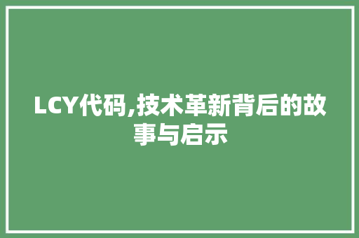 LCY代码,技术革新背后的故事与启示