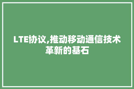 LTE协议,推动移动通信技术革新的基石 搜狗SEO