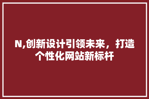 N,创新设计引领未来，打造个性化网站新标杆