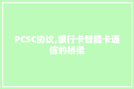 PCSC协议,银行卡智能卡通信的桥梁 神马SEO