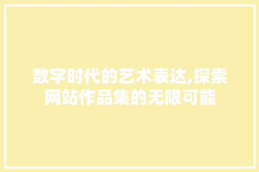 数字时代的艺术表达,探索网站作品集的无限可能