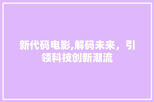 新代码电影,解码未来，引领科技创新潮流 必应SEO