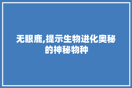 无眼鹿,提示生物进化奥秘的神秘物种
