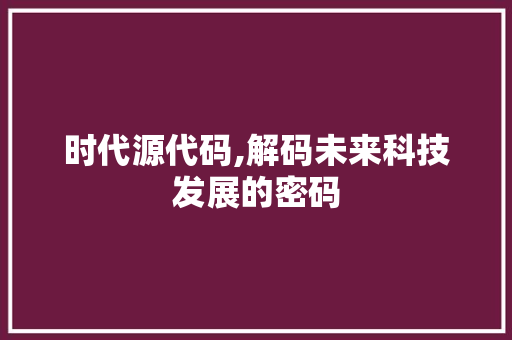 时代源代码,解码未来科技发展的密码