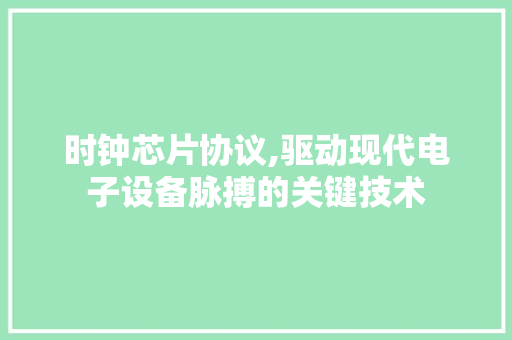 时钟芯片协议,驱动现代电子设备脉搏的关键技术 百度SEO