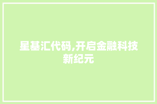 星基汇代码,开启金融科技新纪元 百度SEO