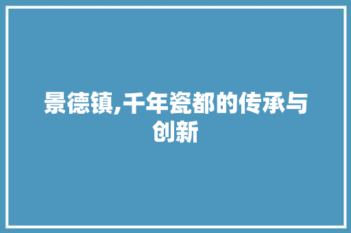 景德镇,千年瓷都的传承与创新 神马SEO