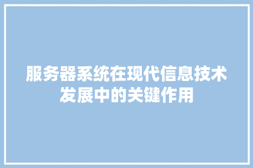服务器系统在现代信息技术发展中的关键作用