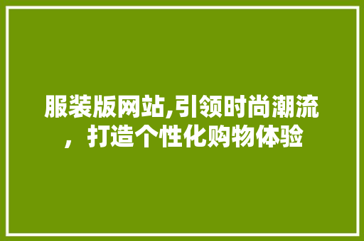 服装版网站,引领时尚潮流，打造个性化购物体验 神马SEO