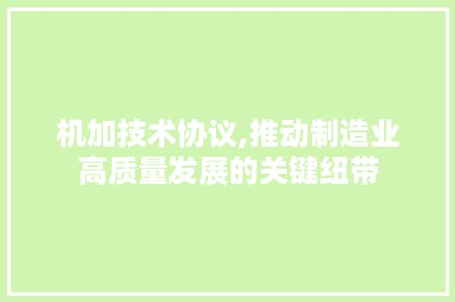 机加技术协议,推动制造业高质量发展的关键纽带