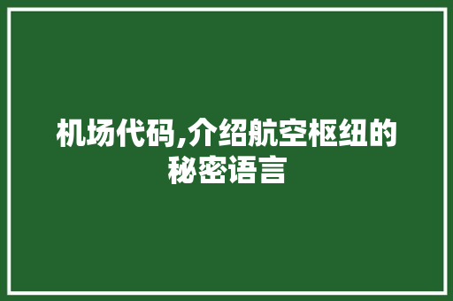 机场代码,介绍航空枢纽的秘密语言 搜狗SEO