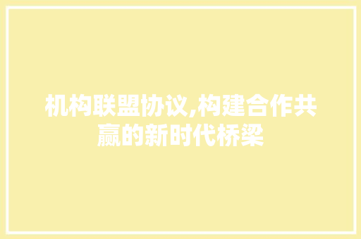 机构联盟协议,构建合作共赢的新时代桥梁 百度SEO