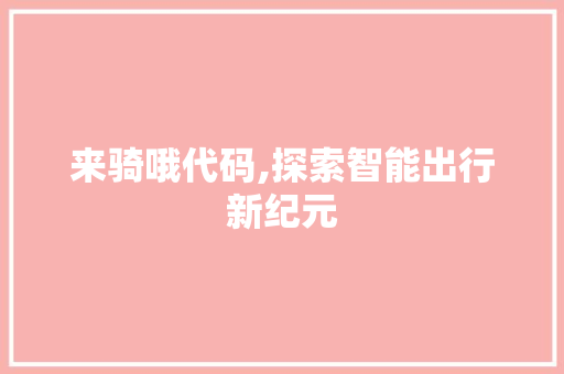 来骑哦代码,探索智能出行新纪元