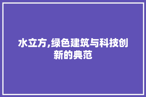 水立方,绿色建筑与科技创新的典范 神马SEO