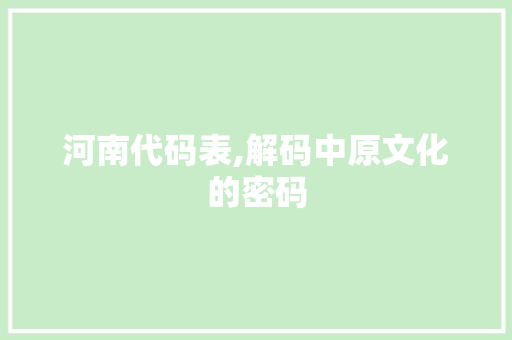 河南代码表,解码中原文化的密码 神马SEO