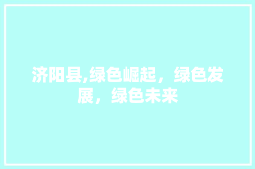 济阳县,绿色崛起，绿色发展，绿色未来
