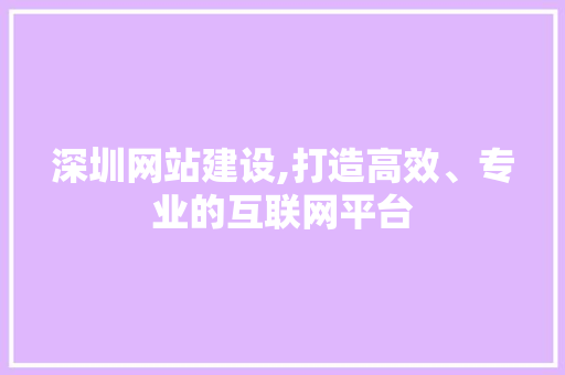 深圳网站建设,打造高效、专业的互联网平台 神马SEO