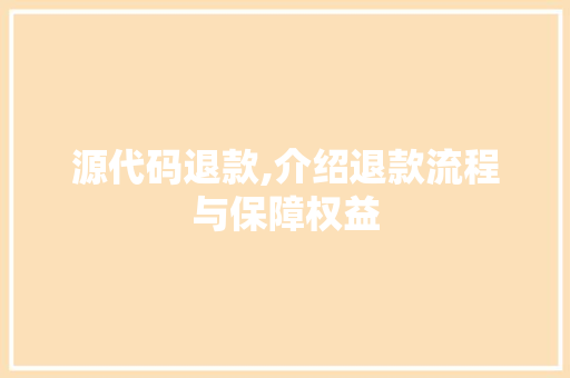 源代码退款,介绍退款流程与保障权益