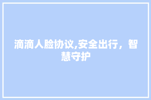 滴滴人脸协议,安全出行，智慧守护 搜狗SEO