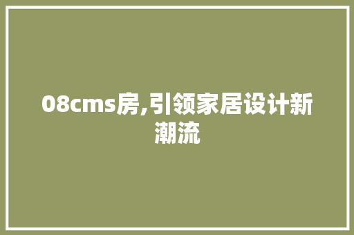 08cms房,引领家居设计新潮流 神马SEO