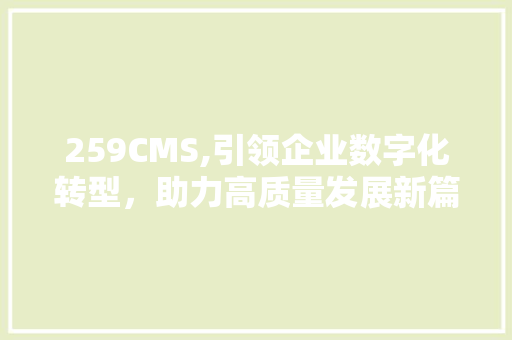 259CMS,引领企业数字化转型，助力高质量发展新篇章 必应SEO
