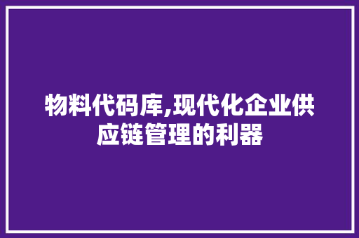 物料代码库,现代化企业供应链管理的利器 搜狗SEO