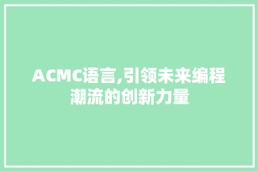 ACMC语言,引领未来编程潮流的创新力量 搜狗SEO