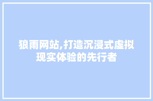 狼雨网站,打造沉浸式虚拟现实体验的先行者 GoogleSEO