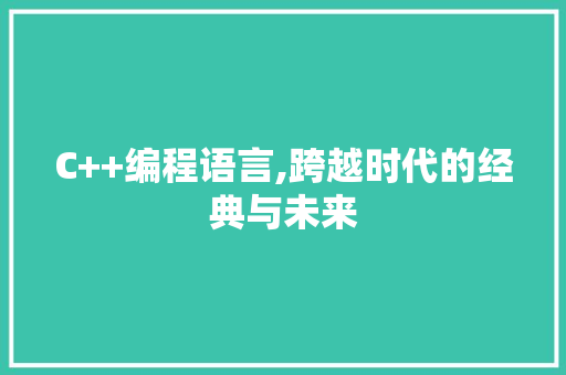 C++编程语言,跨越时代的经典与未来 GoogleSEO