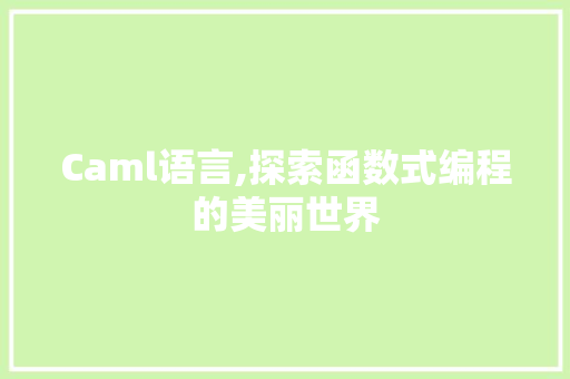 Caml语言,探索函数式编程的美丽世界