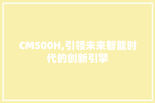 CMS00H,引领未来智能时代的创新引擎