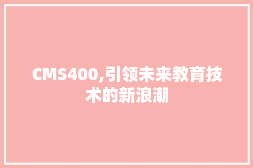 CMS400,引领未来教育技术的新浪潮 百度SEO