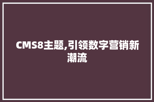 CMS8主题,引领数字营销新潮流 神马SEO