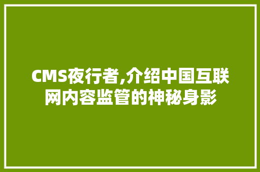 CMS夜行者,介绍中国互联网内容监管的神秘身影