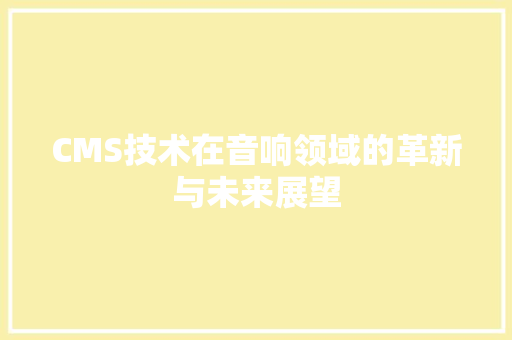CMS技术在音响领域的革新与未来展望 GoogleSEO
