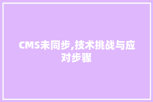 CMS未同步,技术挑战与应对步骤