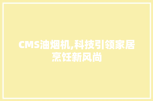 CMS油烟机,科技引领家居烹饪新风尚 百度SEO
