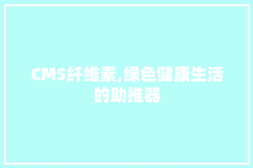 CMS纤维素,绿色健康生活的助推器 搜狗SEO