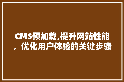 CMS预加载,提升网站性能，优化用户体验的关键步骤