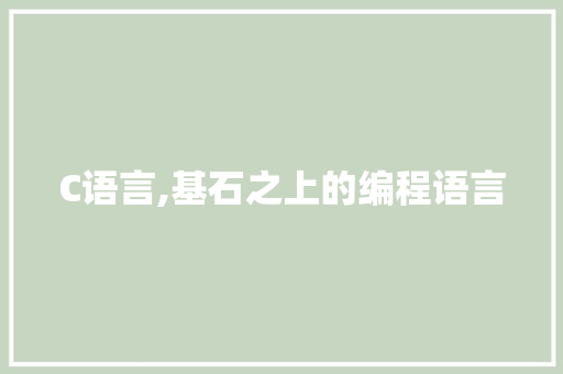 C语言,基石之上的编程语言