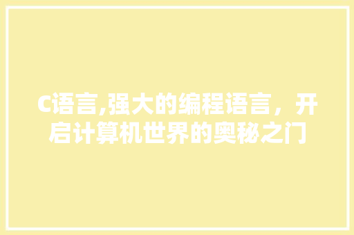 C语言,强大的编程语言，开启计算机世界的奥秘之门 神马SEO