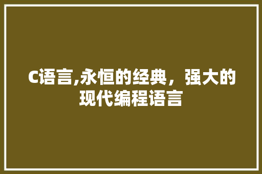 C语言,永恒的经典，强大的现代编程语言