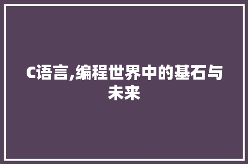 C语言,编程世界中的基石与未来 搜狗SEO
