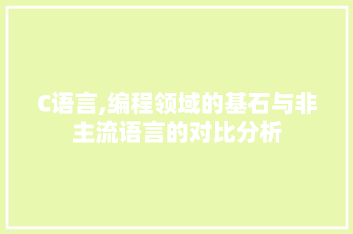 C语言,编程领域的基石与非主流语言的对比分析 搜狗SEO